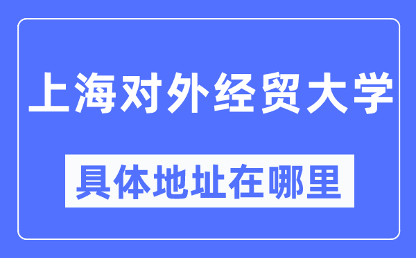 上海对外经贸大学具体地址在哪里,在上海的哪个区?