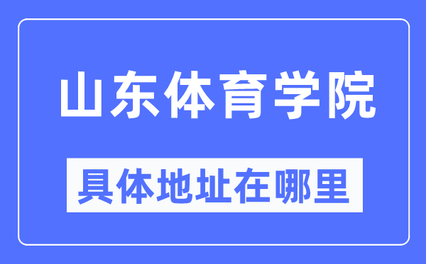 山东体育学院具体地址在哪里,在哪个城市,哪个区?