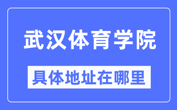 武汉体育学院具体地址在哪里,在武汉的哪个区?