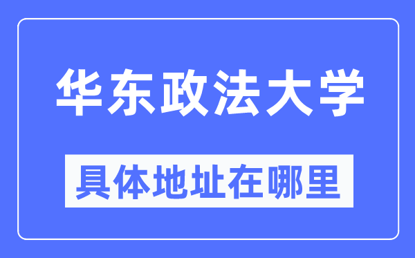 华东政法大学具体地址在哪里,在哪个城市,哪个区?