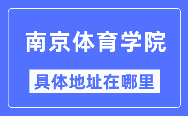 南京体育学院具体地址在哪里,在南京的哪个区?
