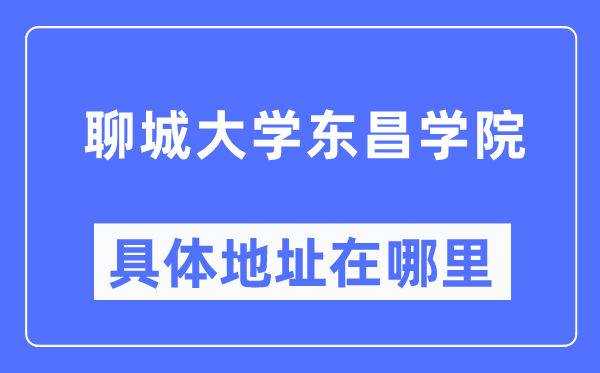 聊城大学东昌学院具体地址在哪里,在聊城的哪个区?