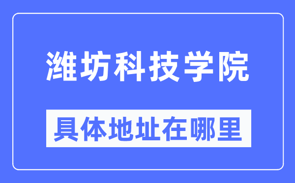 潍坊科技学院具体地址在哪里,在潍坊的哪个区?