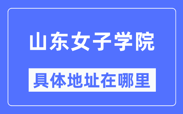山东女子学院具体地址在哪里,在哪个城市,哪个区?