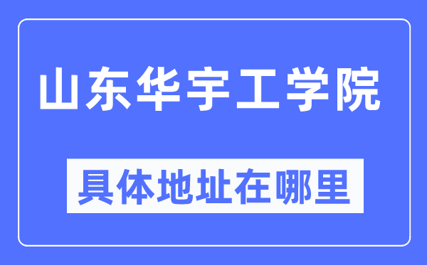 山东华宇工学院具体地址在哪里,在哪个城市,哪个区?