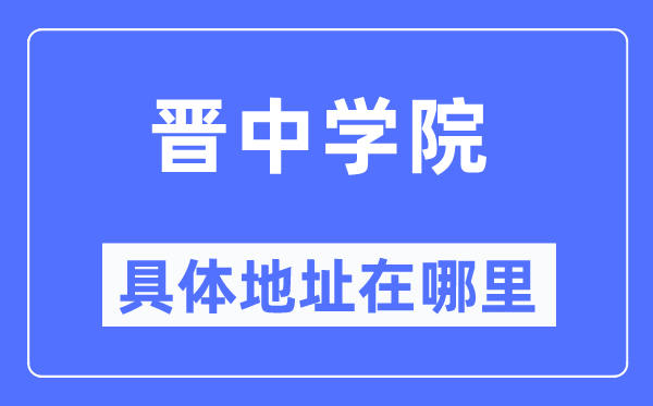 晋中学院具体地址在哪里,在晋中的哪个区?
