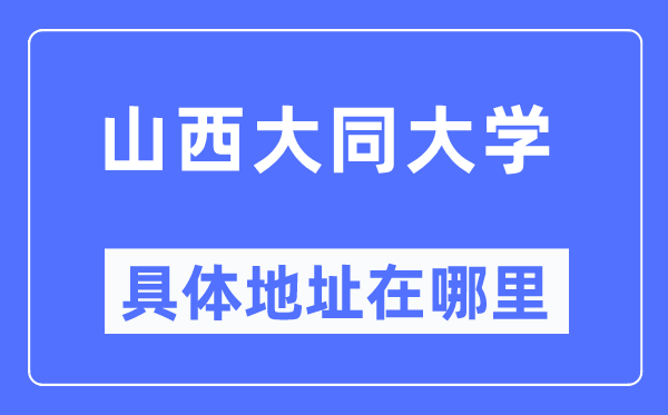 山西大同大学具体地址在哪里,在哪个城市,哪个区?