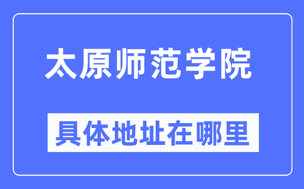太原师范学院具体地址在哪里,在太原的哪个区?