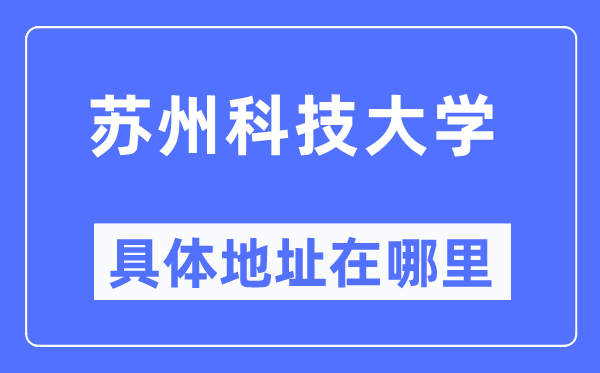 苏州科技大学具体地址在哪里,在苏州的哪个区?