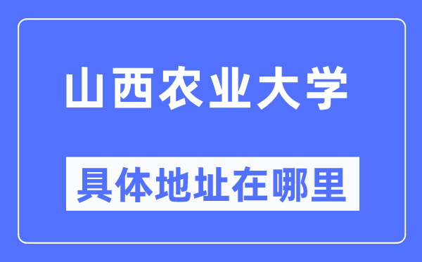 山西农业大学具体地址在哪里,在哪个城市,哪个区?