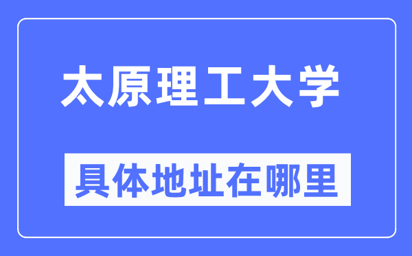 太原理工大学具体地址在哪里,在太原的哪个区?