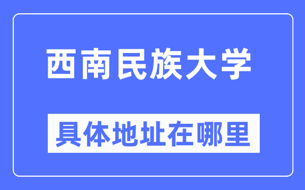 西南民族大学具体地址在哪里,在哪个城市,哪个区?