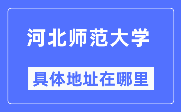 河北师范大学具体地址在哪里,在哪个城市,哪个区?