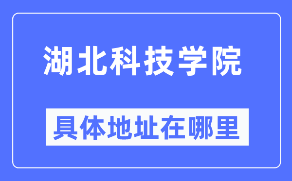 湖北科技学院具体地址在哪里,在哪个城市,哪个区?