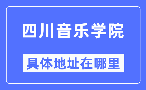 四川音乐学院具体地址在哪里,在哪个城市,哪个区?