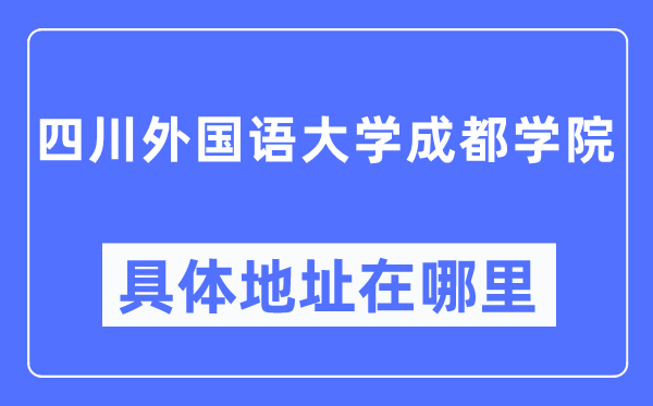 四川外国语大学成都学院具体地址在哪里,在哪个城市,哪个区?