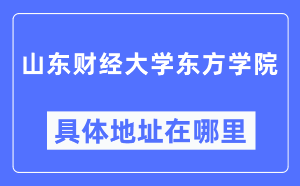 山东财经大学东方学院具体地址在哪里,在哪个城市,哪个区?