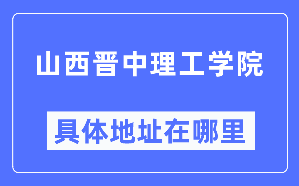 山西晋中理工学院具体地址在哪里,在哪个城市,哪个区?