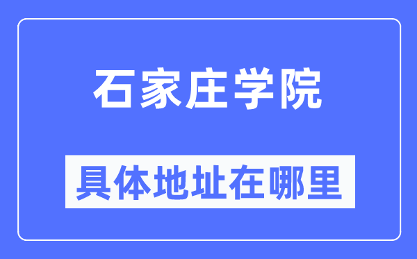 石家庄学院具体地址在哪里,在石家庄的哪个区?