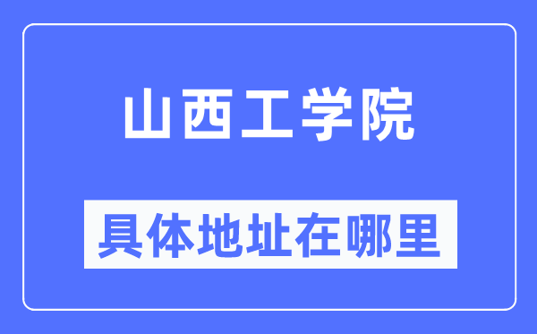 山西工学院具体地址在哪里,在哪个城市,哪个区?