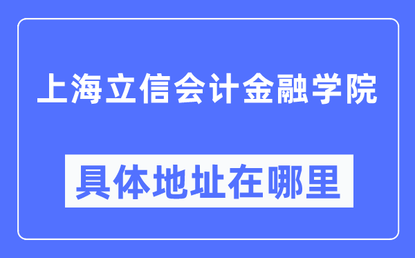 上海立信会计金融学院具体地址在哪里,在上海的哪个区?