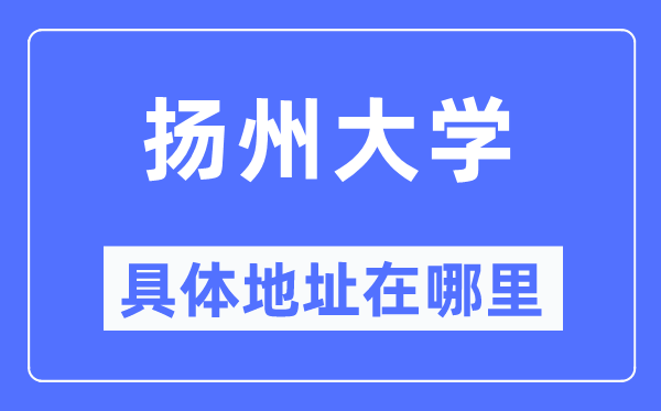 扬州大学具体地址在哪里,在扬州的哪个区?
