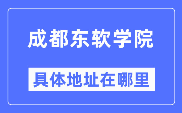 成都东软学院具体地址在哪里,在成都的哪个区?