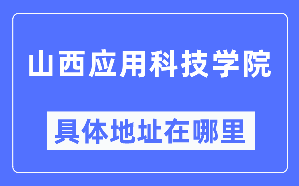 山西应用科技学院具体地址在哪里,在哪个城市,哪个区?