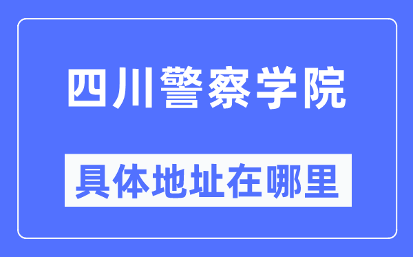 四川警察学院具体地址在哪里,在哪个城市,哪个区?