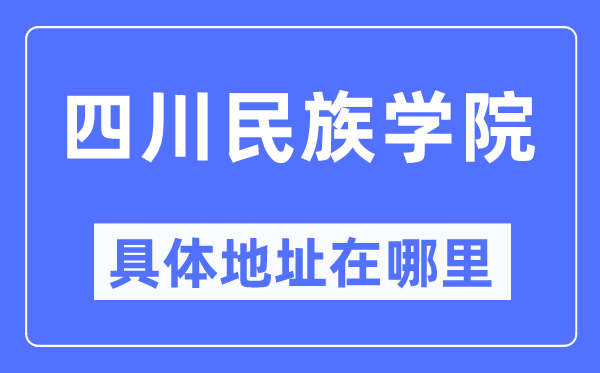 四川民族学院具体地址在哪里,在哪个城市,哪个区?