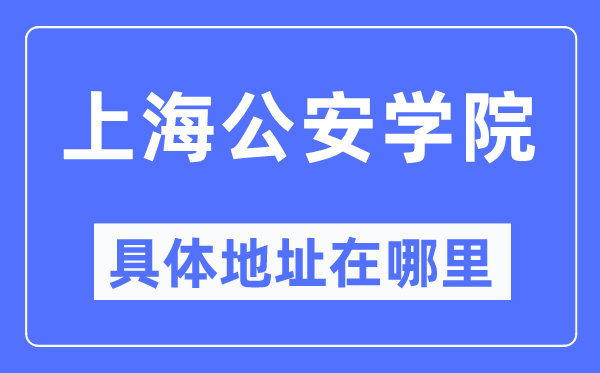 上海公安学院具体地址在哪里,在上海的哪个区?