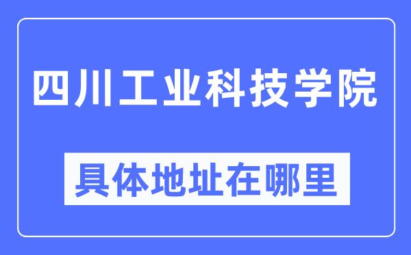 四川工业科技学院具体地址在哪里,在哪个城市,哪个区?
