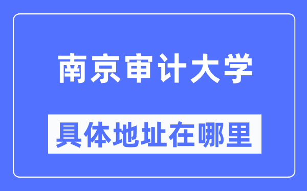 南京审计大学具体地址在哪里,在南京的哪个区?