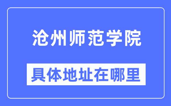 沧州师范学院具体地址在哪里,在沧州的哪个区?