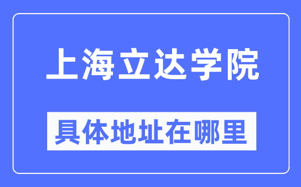 上海立达学院具体地址在哪里,在上海的哪个区?