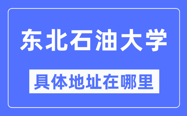 东北石油大学具体地址在哪里,在哪个城市,哪个区?