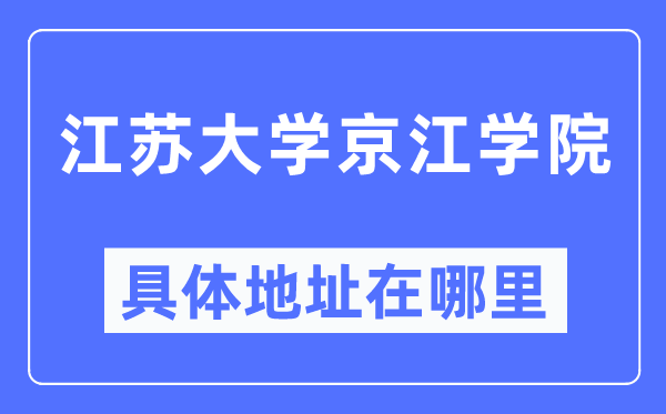 江苏大学京江学院具体地址在哪里,在哪个城市,哪个区?