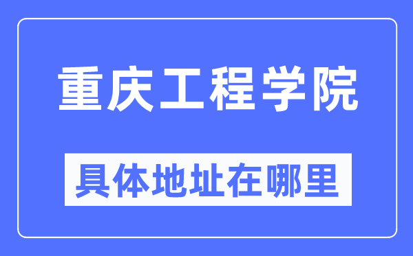 重庆工程学院具体地址在哪里,在重庆的哪个区?
