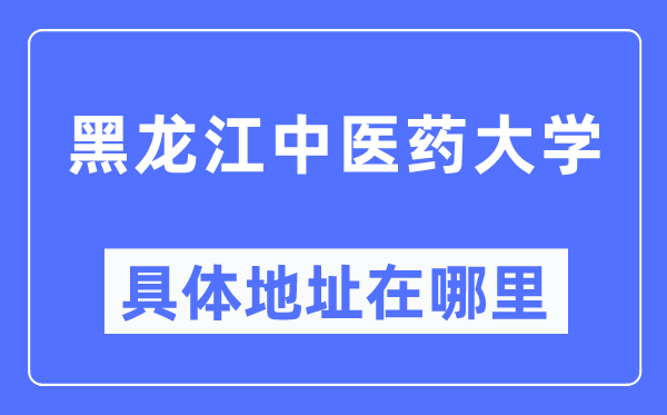 黑龙江中医药大学具体地址在哪里,在哪个城市,哪个区?