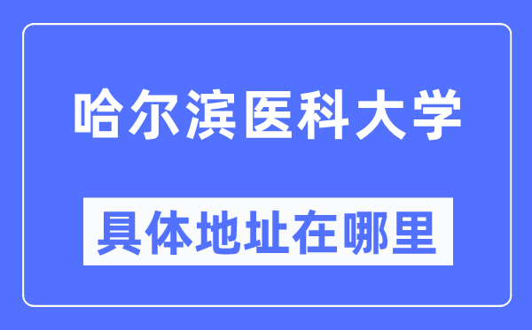哈尔滨医科大学具体地址在哪里,在哈尔滨的哪个区?