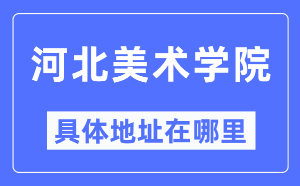 河北美术学院具体地址在哪里,在哪个城市,哪个区?