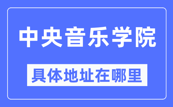 中央音乐学院具体地址在哪里,在哪个城市,哪个区?