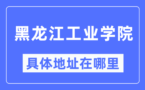 黑龙江工业学院具体地址在哪里,在哪个城市，哪个区？