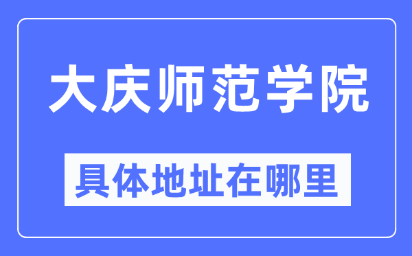 大庆师范学院具体地址在哪里,在大庆的哪个区?