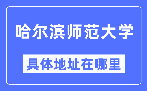 哈尔滨师范大学具体地址在哪里,在哈尔滨的哪个区?