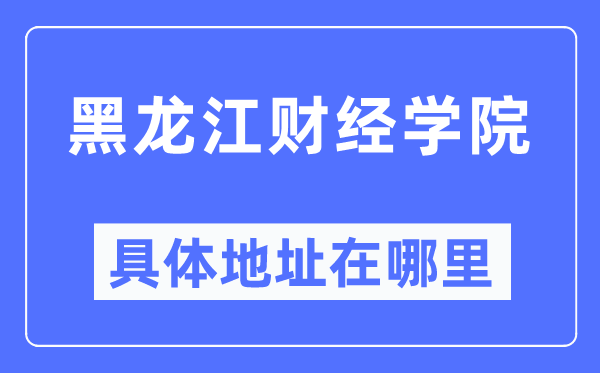 黑龙江财经学院具体地址在哪里,在哪个城市,哪个区?