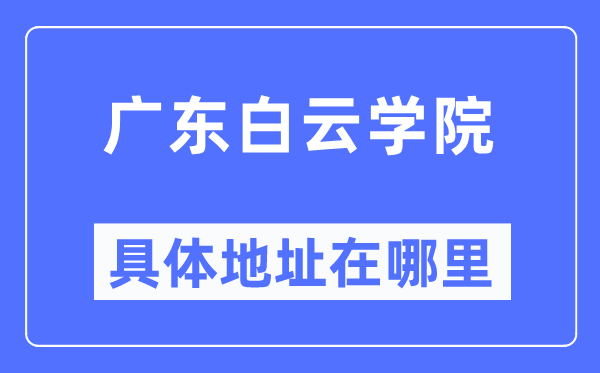 广东白云学院具体地址在哪里,在哪个城市,哪个区?