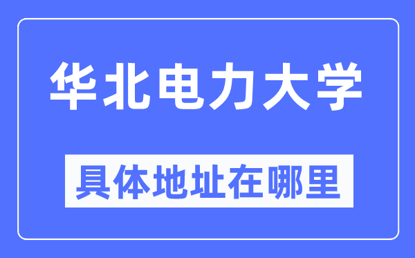 华北电力大学具体地址在哪里,在哪个城市,哪个区?