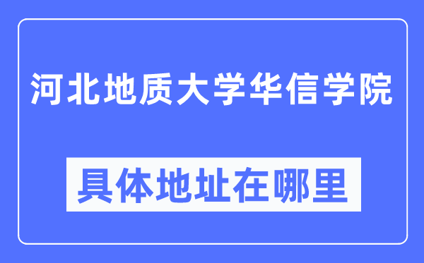 河北地质大学华信学院具体地址在哪里,在哪个城市,哪个区?