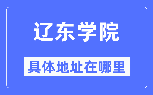 辽东学院具体地址在哪里,在辽宁的哪个区?